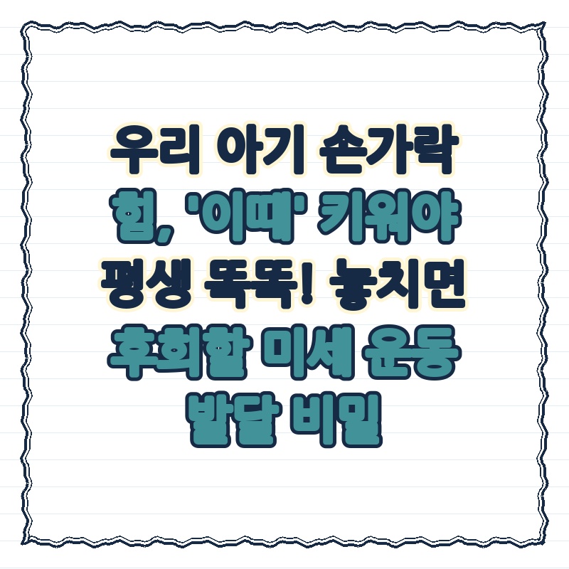 우리 아기 손가락 힘, '이때' 키워야 평생 똑똑! 놓치면 후회할 미세 운동 발달 비밀