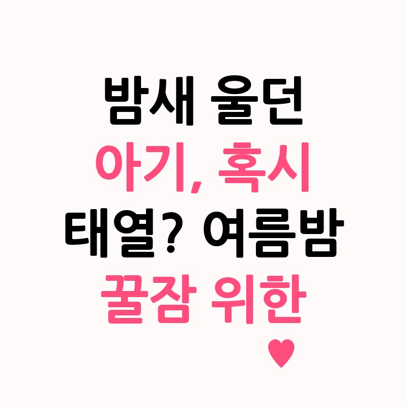 밤새 울던 아기, 혹시 태열? 여름밤 꿀잠 위한 '이것' 놓치지 마세요!