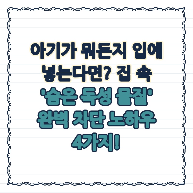 아기가 뭐든지 입에 넣는다면? 집 속 '숨은 독성 물질' 완벽 차단 노하우 4가지!