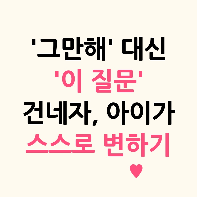 '그만해' 대신 '이 질문' 건네자, 아이가 스스로 변하기 시작했다!